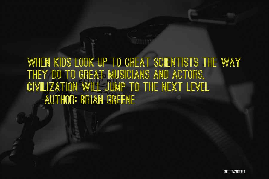 Brian Greene Quotes: When Kids Look Up To Great Scientists The Way They Do To Great Musicians And Actors, Civilization Will Jump To