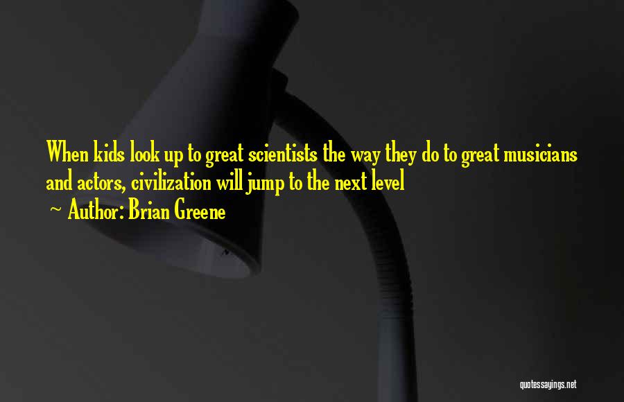 Brian Greene Quotes: When Kids Look Up To Great Scientists The Way They Do To Great Musicians And Actors, Civilization Will Jump To