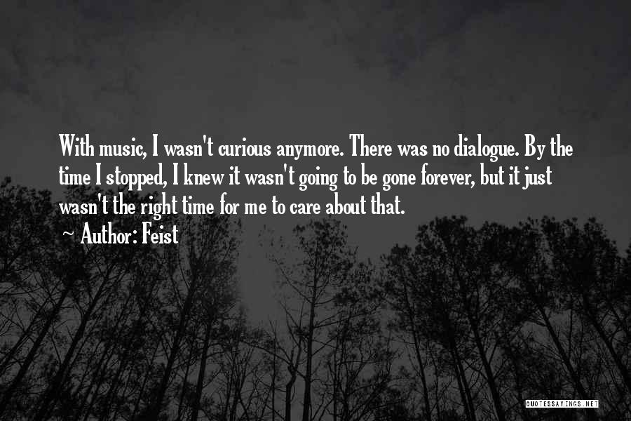 Feist Quotes: With Music, I Wasn't Curious Anymore. There Was No Dialogue. By The Time I Stopped, I Knew It Wasn't Going