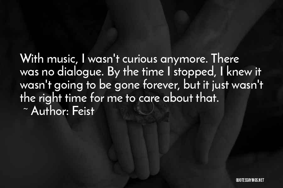 Feist Quotes: With Music, I Wasn't Curious Anymore. There Was No Dialogue. By The Time I Stopped, I Knew It Wasn't Going