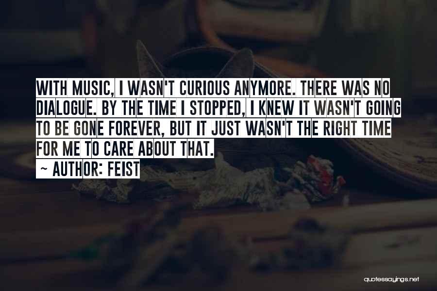 Feist Quotes: With Music, I Wasn't Curious Anymore. There Was No Dialogue. By The Time I Stopped, I Knew It Wasn't Going