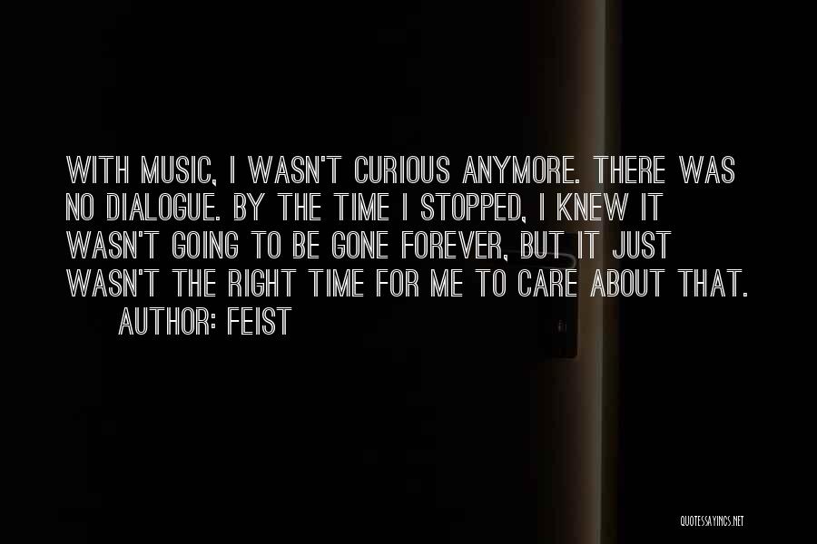 Feist Quotes: With Music, I Wasn't Curious Anymore. There Was No Dialogue. By The Time I Stopped, I Knew It Wasn't Going