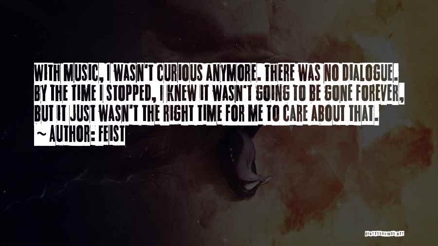 Feist Quotes: With Music, I Wasn't Curious Anymore. There Was No Dialogue. By The Time I Stopped, I Knew It Wasn't Going