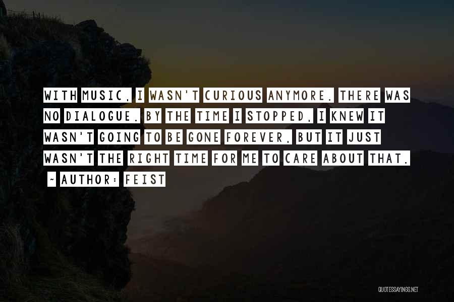 Feist Quotes: With Music, I Wasn't Curious Anymore. There Was No Dialogue. By The Time I Stopped, I Knew It Wasn't Going