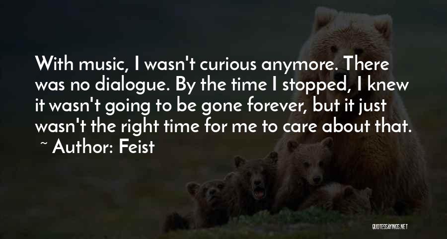 Feist Quotes: With Music, I Wasn't Curious Anymore. There Was No Dialogue. By The Time I Stopped, I Knew It Wasn't Going