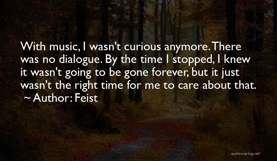 Feist Quotes: With Music, I Wasn't Curious Anymore. There Was No Dialogue. By The Time I Stopped, I Knew It Wasn't Going