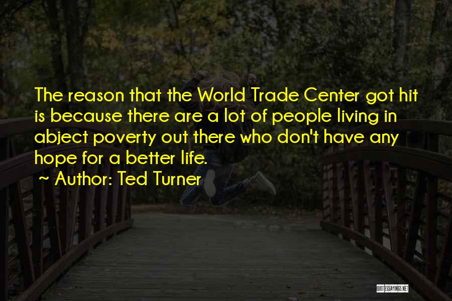 Ted Turner Quotes: The Reason That The World Trade Center Got Hit Is Because There Are A Lot Of People Living In Abject