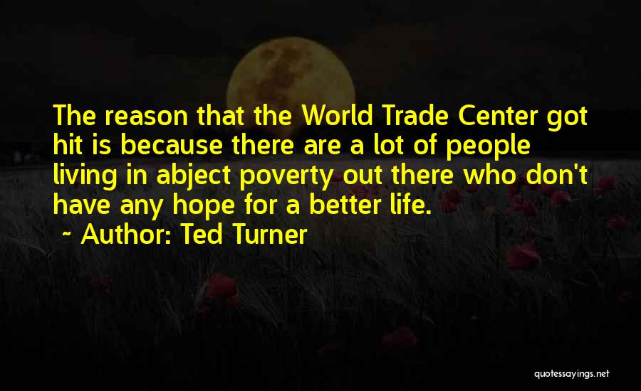Ted Turner Quotes: The Reason That The World Trade Center Got Hit Is Because There Are A Lot Of People Living In Abject