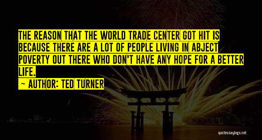 Ted Turner Quotes: The Reason That The World Trade Center Got Hit Is Because There Are A Lot Of People Living In Abject