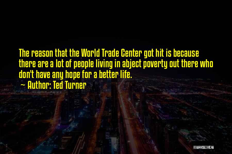 Ted Turner Quotes: The Reason That The World Trade Center Got Hit Is Because There Are A Lot Of People Living In Abject
