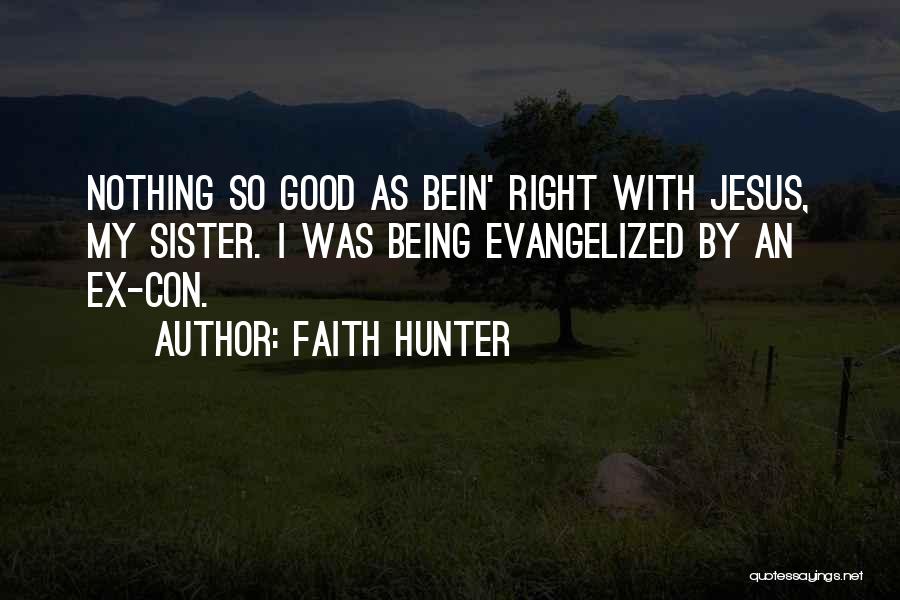 Faith Hunter Quotes: Nothing So Good As Bein' Right With Jesus, My Sister. I Was Being Evangelized By An Ex-con.
