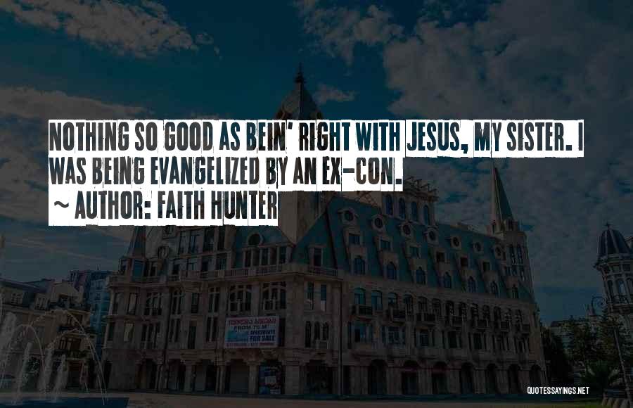 Faith Hunter Quotes: Nothing So Good As Bein' Right With Jesus, My Sister. I Was Being Evangelized By An Ex-con.