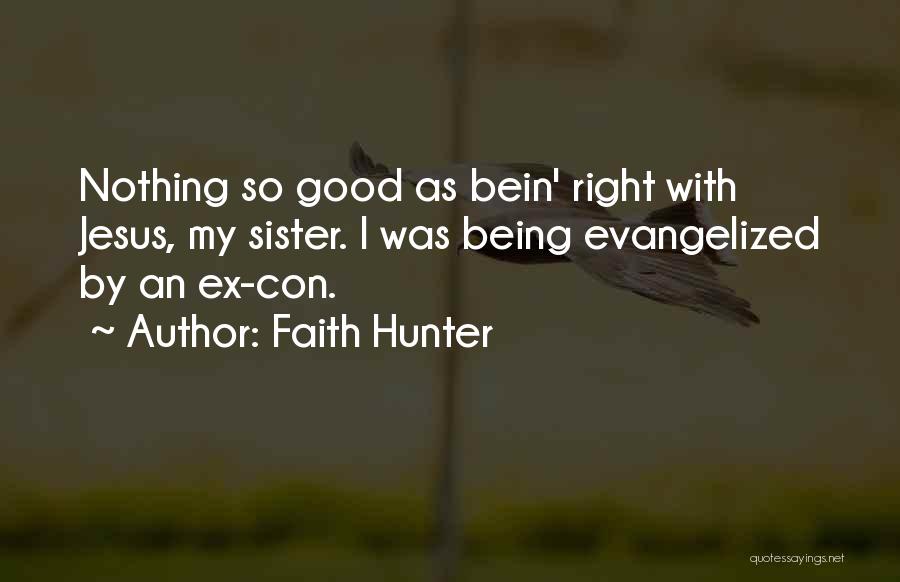 Faith Hunter Quotes: Nothing So Good As Bein' Right With Jesus, My Sister. I Was Being Evangelized By An Ex-con.