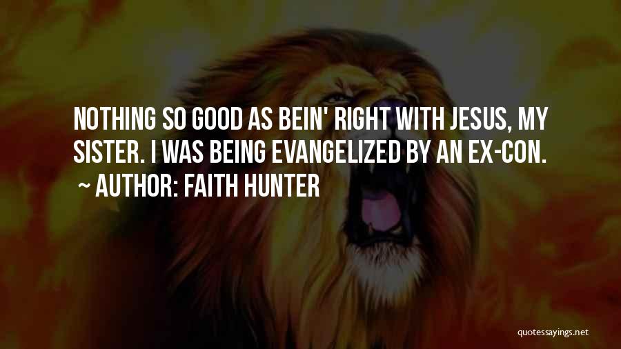 Faith Hunter Quotes: Nothing So Good As Bein' Right With Jesus, My Sister. I Was Being Evangelized By An Ex-con.