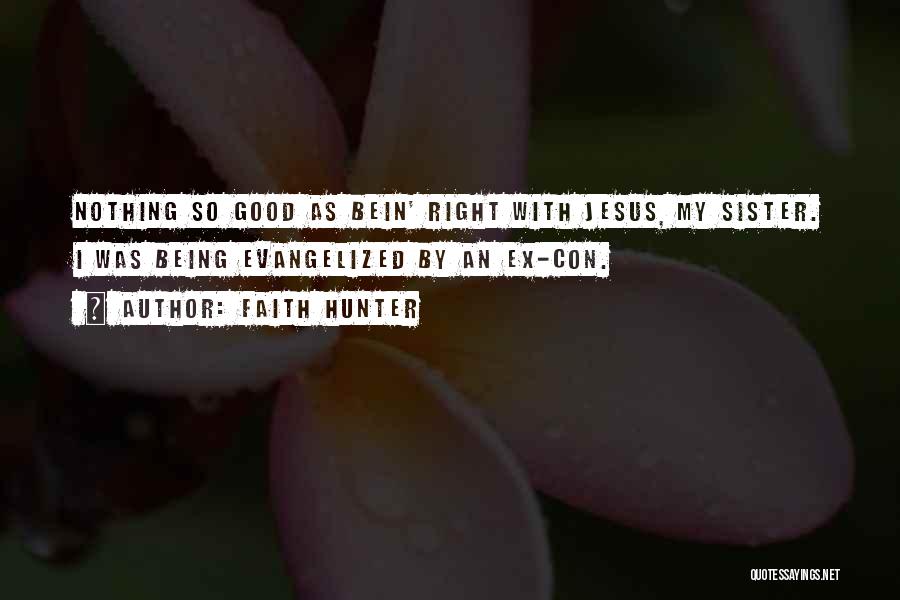 Faith Hunter Quotes: Nothing So Good As Bein' Right With Jesus, My Sister. I Was Being Evangelized By An Ex-con.