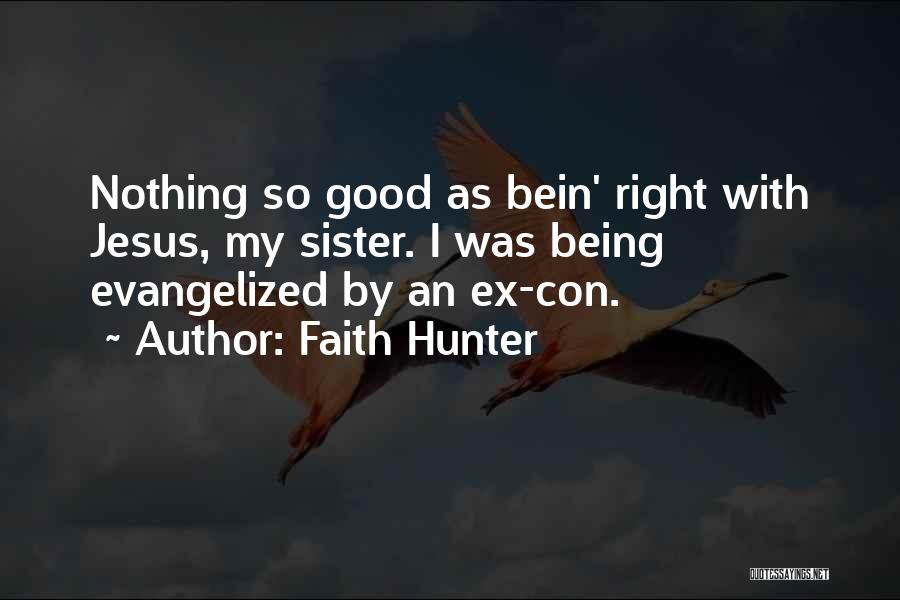 Faith Hunter Quotes: Nothing So Good As Bein' Right With Jesus, My Sister. I Was Being Evangelized By An Ex-con.