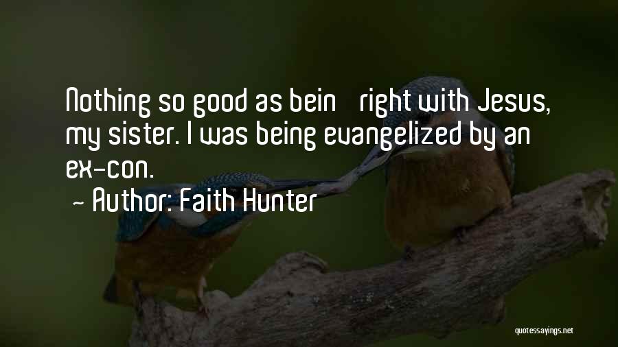 Faith Hunter Quotes: Nothing So Good As Bein' Right With Jesus, My Sister. I Was Being Evangelized By An Ex-con.