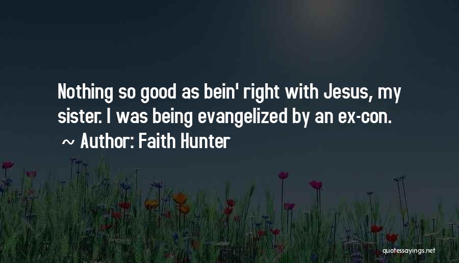 Faith Hunter Quotes: Nothing So Good As Bein' Right With Jesus, My Sister. I Was Being Evangelized By An Ex-con.
