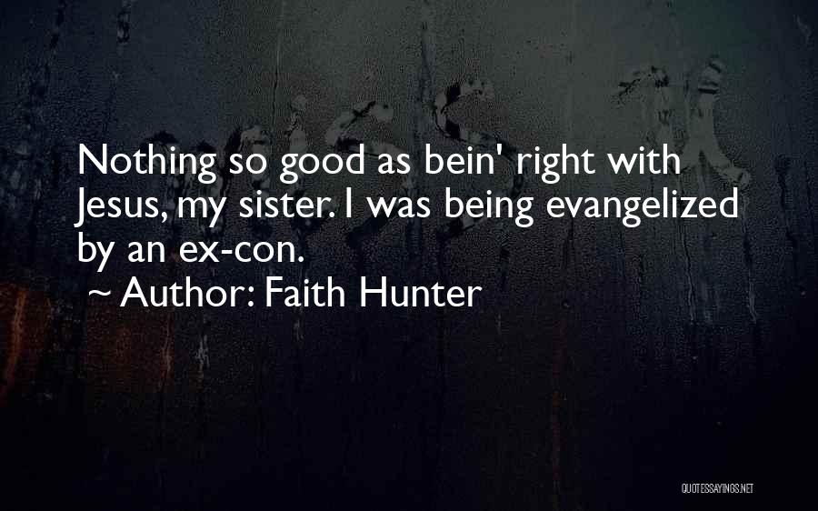 Faith Hunter Quotes: Nothing So Good As Bein' Right With Jesus, My Sister. I Was Being Evangelized By An Ex-con.
