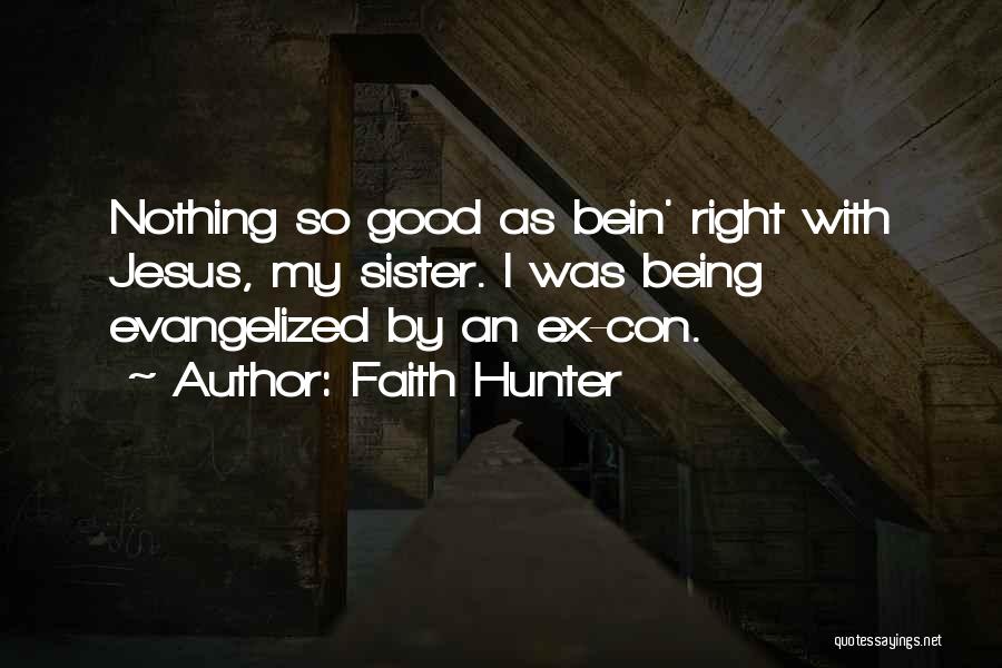 Faith Hunter Quotes: Nothing So Good As Bein' Right With Jesus, My Sister. I Was Being Evangelized By An Ex-con.
