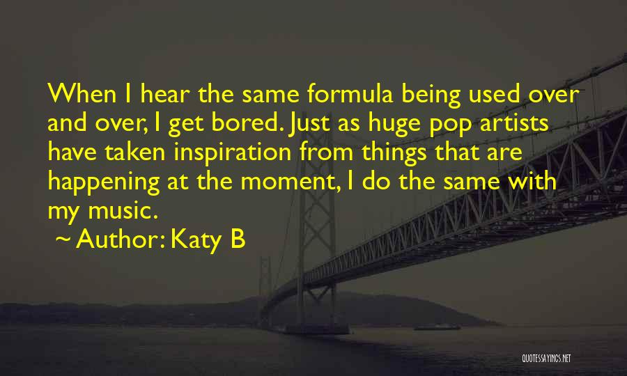 Katy B Quotes: When I Hear The Same Formula Being Used Over And Over, I Get Bored. Just As Huge Pop Artists Have