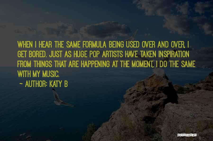 Katy B Quotes: When I Hear The Same Formula Being Used Over And Over, I Get Bored. Just As Huge Pop Artists Have