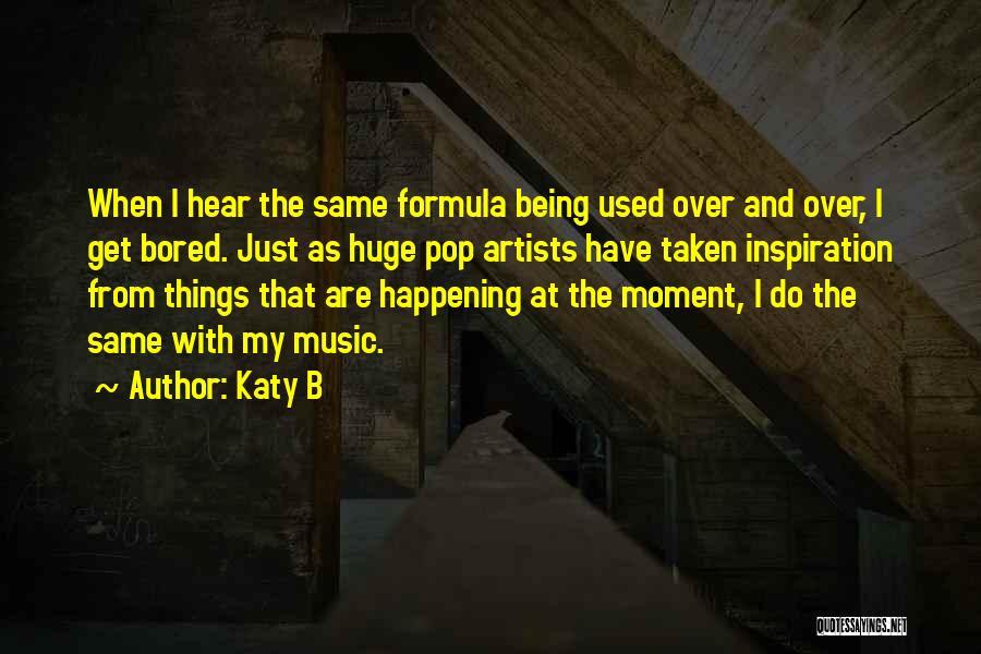 Katy B Quotes: When I Hear The Same Formula Being Used Over And Over, I Get Bored. Just As Huge Pop Artists Have