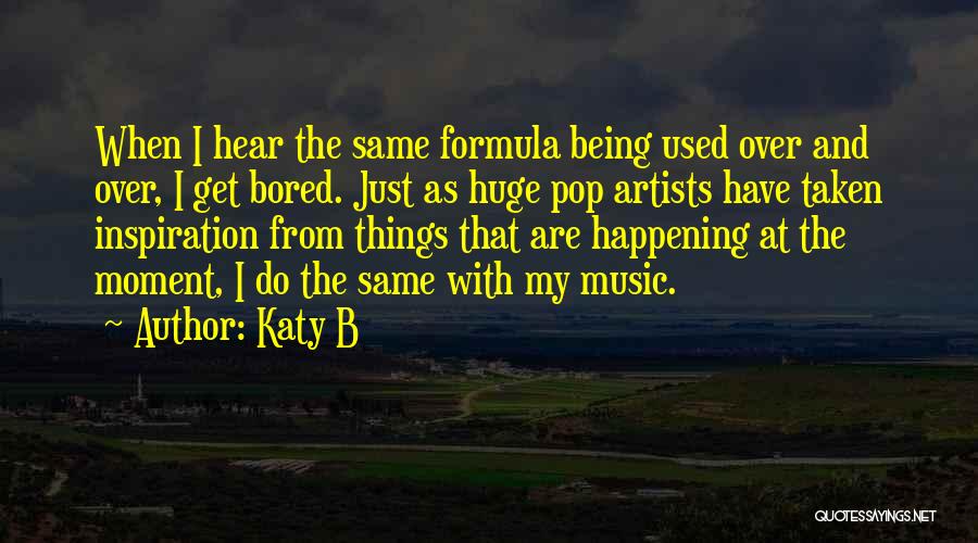 Katy B Quotes: When I Hear The Same Formula Being Used Over And Over, I Get Bored. Just As Huge Pop Artists Have