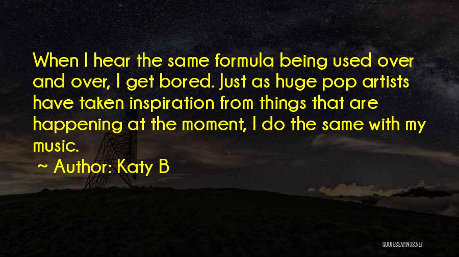 Katy B Quotes: When I Hear The Same Formula Being Used Over And Over, I Get Bored. Just As Huge Pop Artists Have