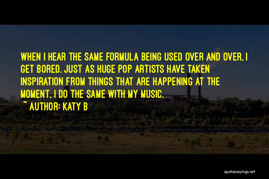 Katy B Quotes: When I Hear The Same Formula Being Used Over And Over, I Get Bored. Just As Huge Pop Artists Have