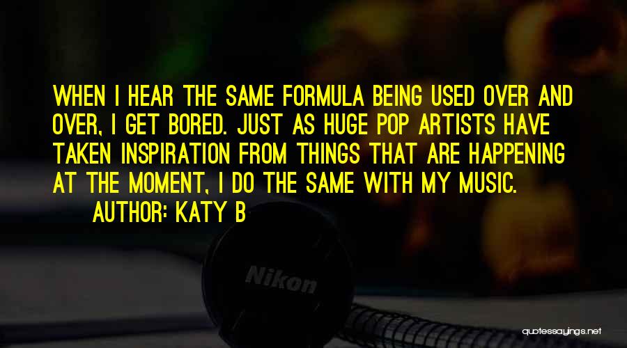 Katy B Quotes: When I Hear The Same Formula Being Used Over And Over, I Get Bored. Just As Huge Pop Artists Have