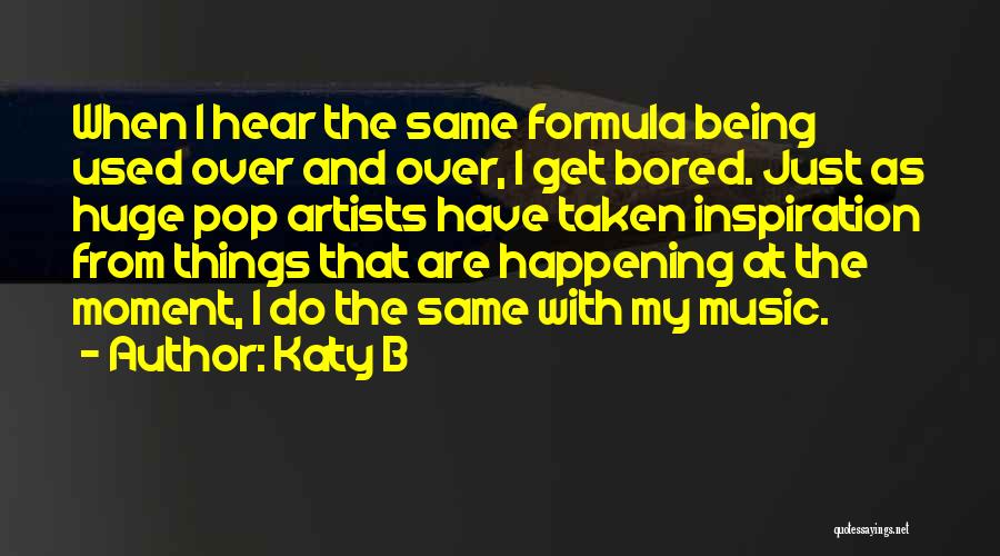 Katy B Quotes: When I Hear The Same Formula Being Used Over And Over, I Get Bored. Just As Huge Pop Artists Have