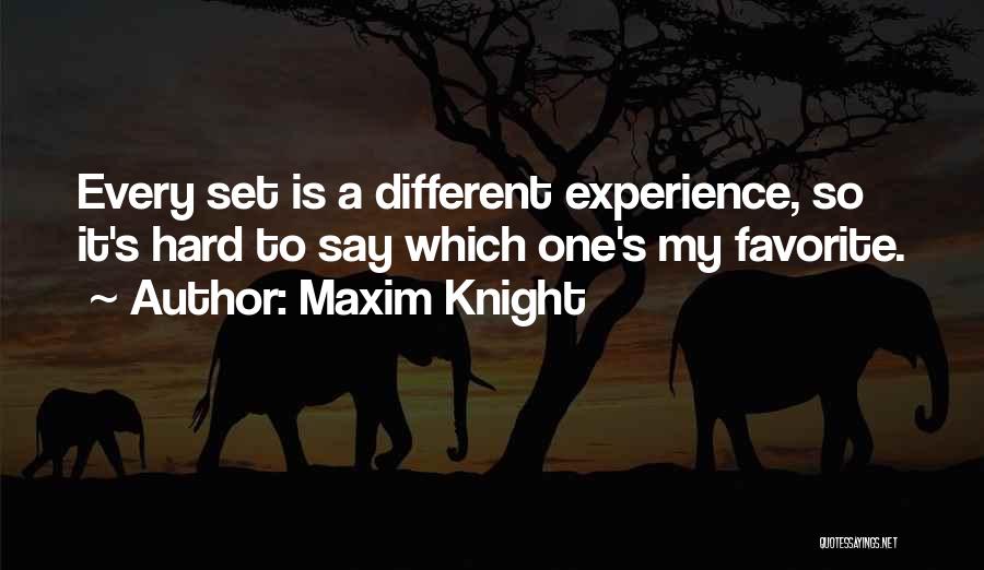 Maxim Knight Quotes: Every Set Is A Different Experience, So It's Hard To Say Which One's My Favorite.