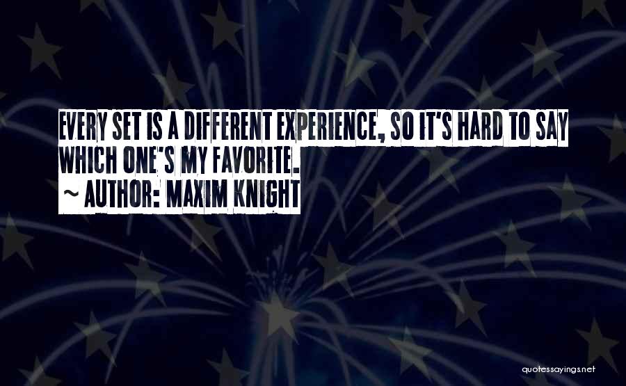 Maxim Knight Quotes: Every Set Is A Different Experience, So It's Hard To Say Which One's My Favorite.