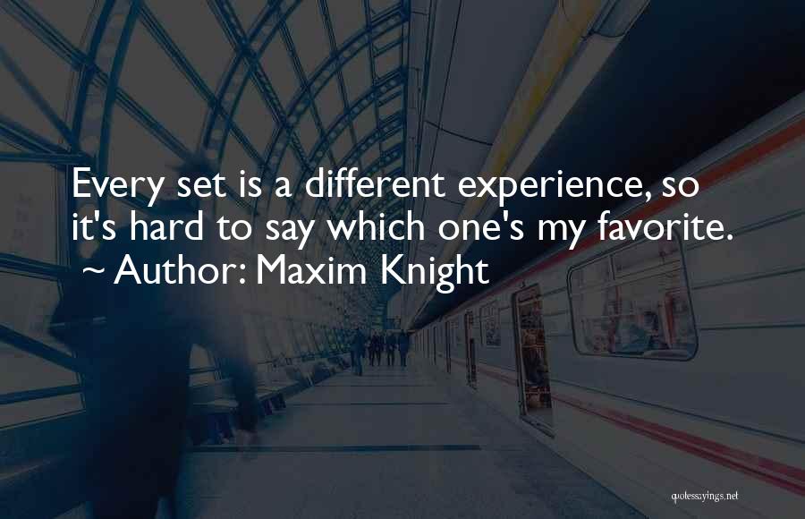 Maxim Knight Quotes: Every Set Is A Different Experience, So It's Hard To Say Which One's My Favorite.