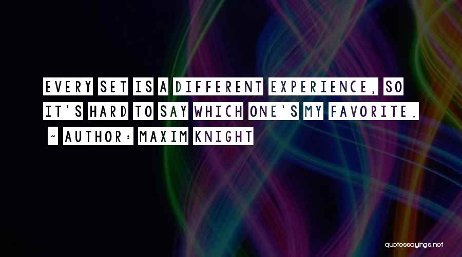 Maxim Knight Quotes: Every Set Is A Different Experience, So It's Hard To Say Which One's My Favorite.