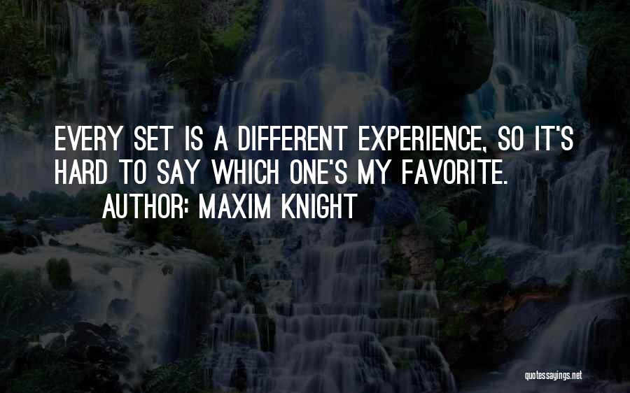 Maxim Knight Quotes: Every Set Is A Different Experience, So It's Hard To Say Which One's My Favorite.