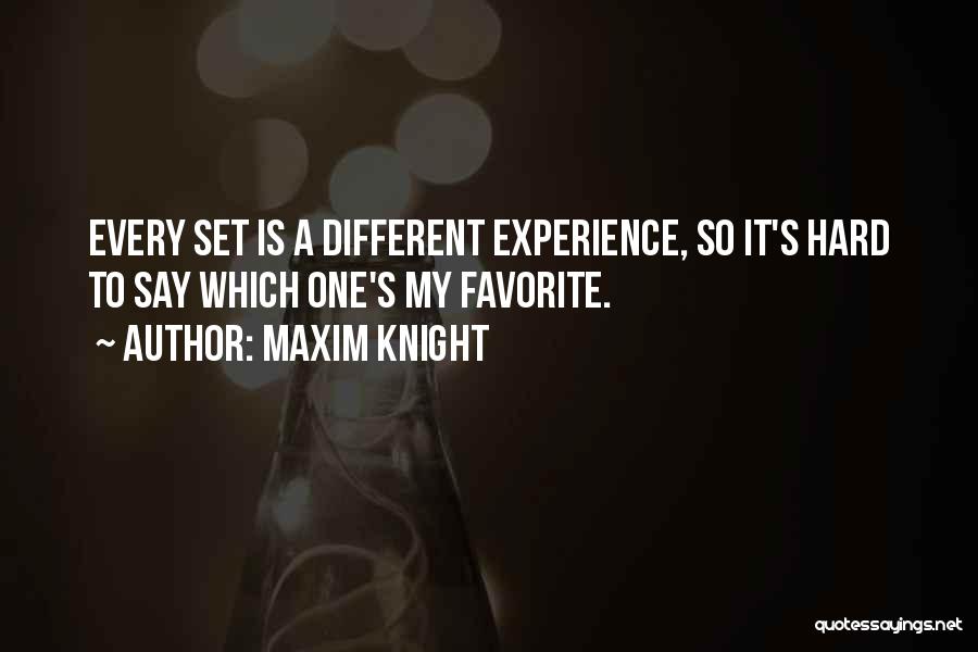 Maxim Knight Quotes: Every Set Is A Different Experience, So It's Hard To Say Which One's My Favorite.