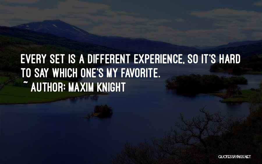 Maxim Knight Quotes: Every Set Is A Different Experience, So It's Hard To Say Which One's My Favorite.