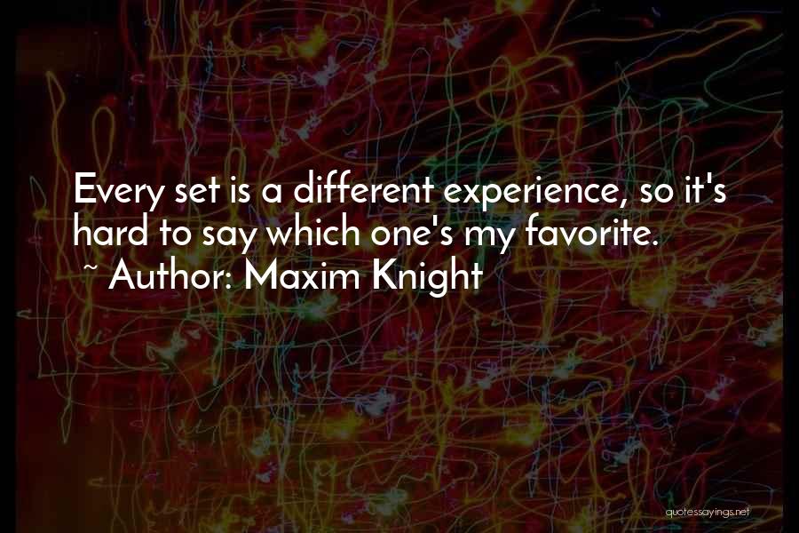 Maxim Knight Quotes: Every Set Is A Different Experience, So It's Hard To Say Which One's My Favorite.