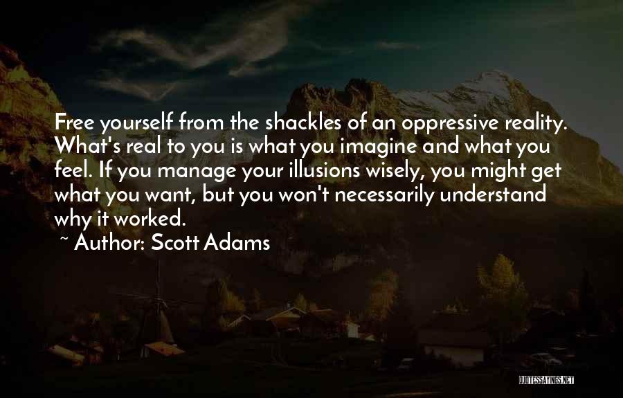 Scott Adams Quotes: Free Yourself From The Shackles Of An Oppressive Reality. What's Real To You Is What You Imagine And What You
