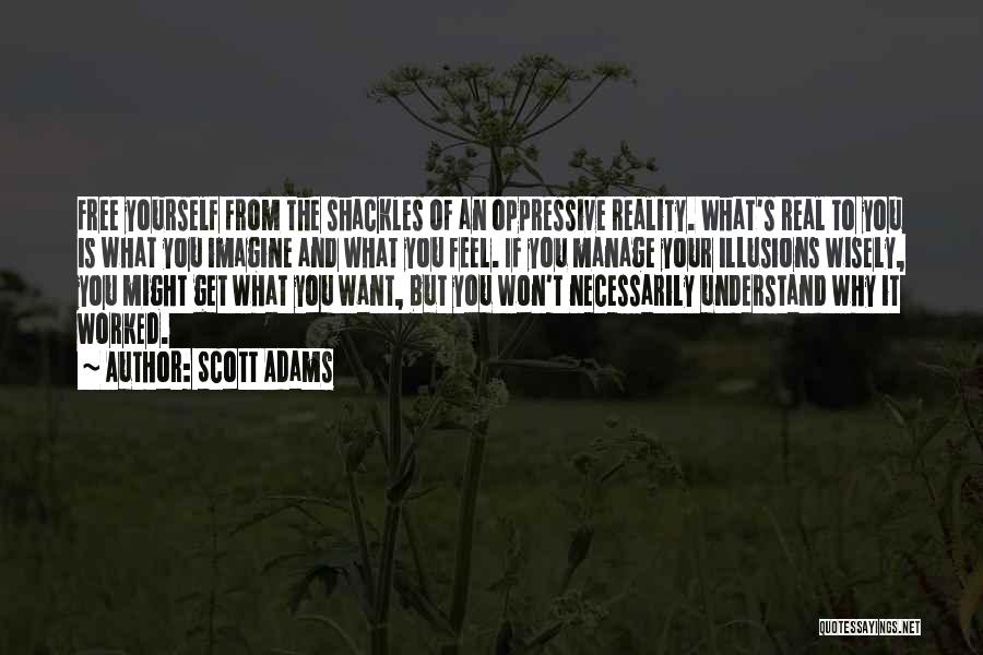 Scott Adams Quotes: Free Yourself From The Shackles Of An Oppressive Reality. What's Real To You Is What You Imagine And What You