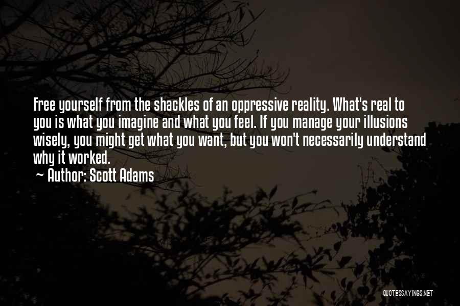 Scott Adams Quotes: Free Yourself From The Shackles Of An Oppressive Reality. What's Real To You Is What You Imagine And What You