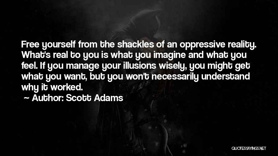 Scott Adams Quotes: Free Yourself From The Shackles Of An Oppressive Reality. What's Real To You Is What You Imagine And What You
