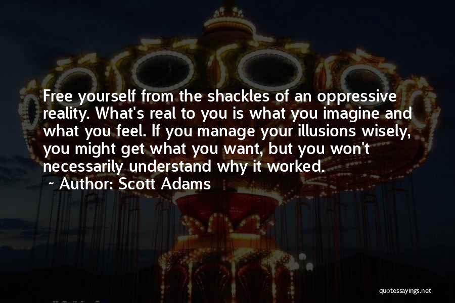 Scott Adams Quotes: Free Yourself From The Shackles Of An Oppressive Reality. What's Real To You Is What You Imagine And What You