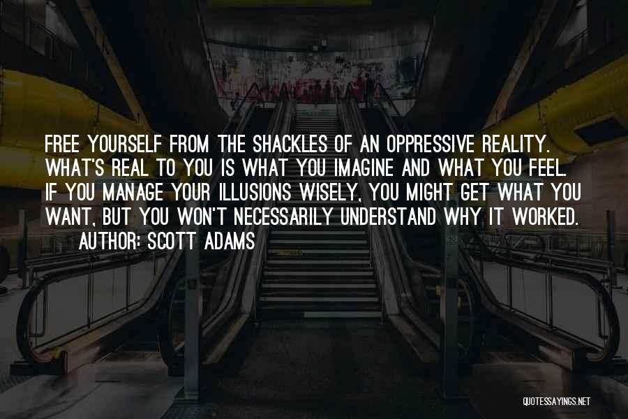 Scott Adams Quotes: Free Yourself From The Shackles Of An Oppressive Reality. What's Real To You Is What You Imagine And What You