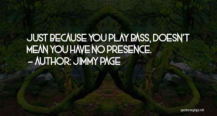 Jimmy Page Quotes: Just Because You Play Bass, Doesn't Mean You Have No Presence.