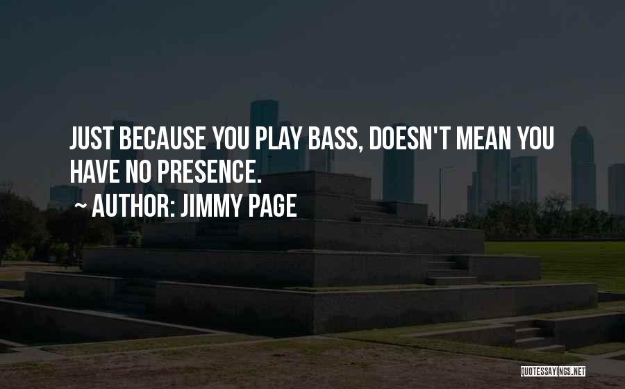 Jimmy Page Quotes: Just Because You Play Bass, Doesn't Mean You Have No Presence.