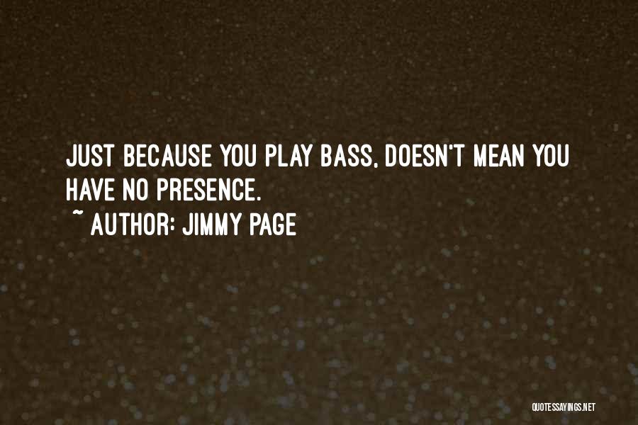 Jimmy Page Quotes: Just Because You Play Bass, Doesn't Mean You Have No Presence.