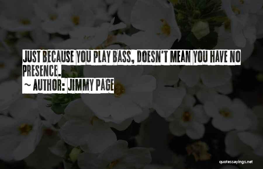 Jimmy Page Quotes: Just Because You Play Bass, Doesn't Mean You Have No Presence.